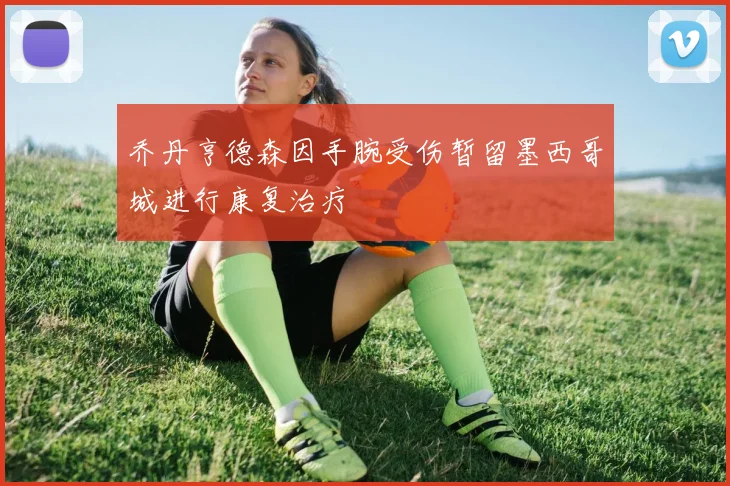乔丹亨德森因手腕受伤暂留墨西哥城进行康复治疗