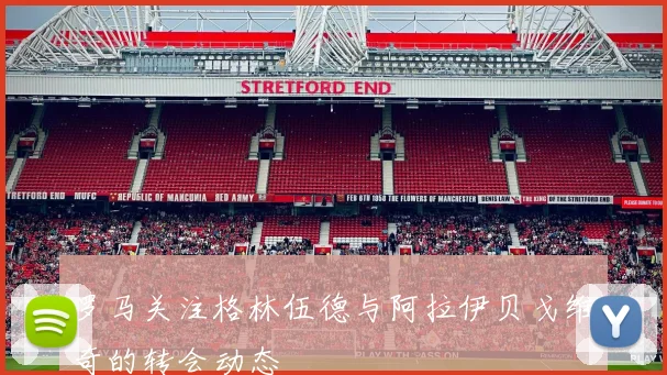 罗马关注格林伍德与阿拉伊贝戈维奇的转会动态