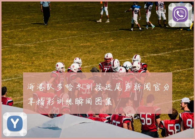 海港队多哈冬训接近尾声新闻官分享精彩训练瞬间图集