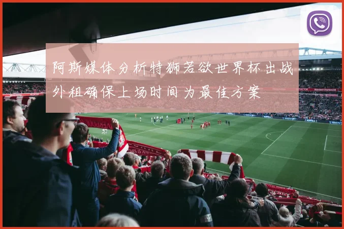 阿斯媒体分析特狮若欲世界杯出战外租确保上场时间为最佳方案