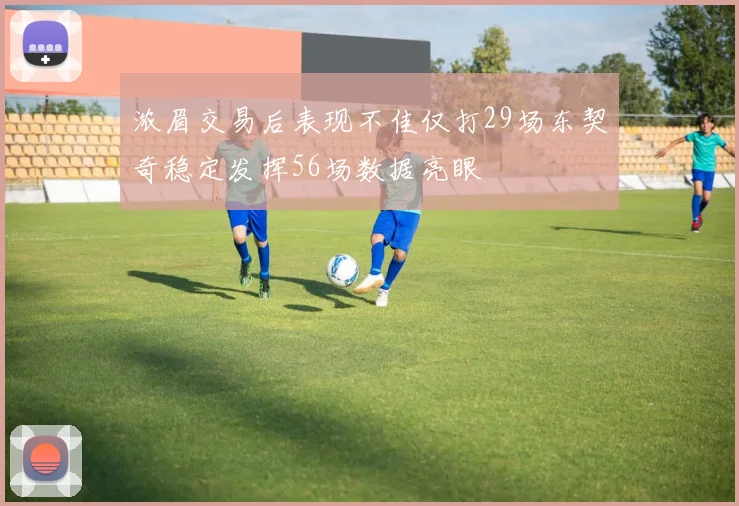 浓眉交易后表现不佳仅打29场东契奇稳定发挥56场数据亮眼