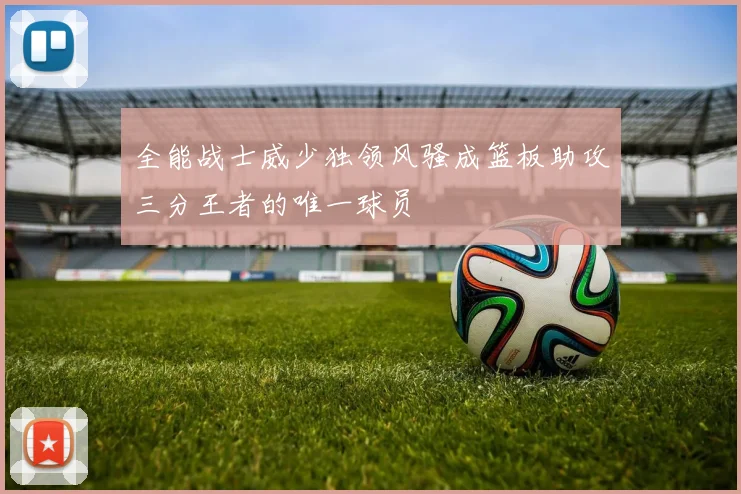 全能战士威少独领风骚成篮板助攻三分王者的唯一球员