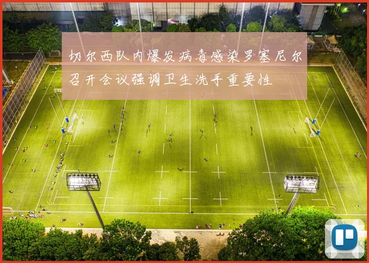 切尔西队内爆发病毒感染罗塞尼尔召开会议强调卫生洗手重要性