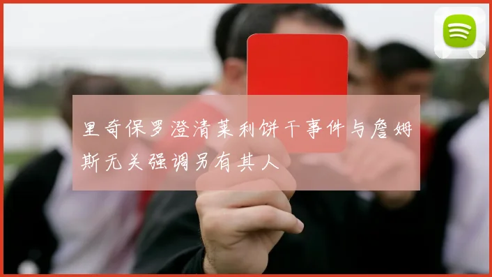 里奇保罗澄清莱利饼干事件与詹姆斯无关强调另有其人
