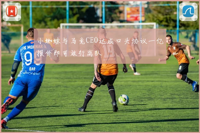 小蜘蛛与马竞CEO达成口头协议一亿报价即可放行离队